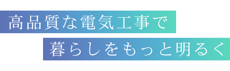 高品質な電気工事で 暮らしをもっと明るく
